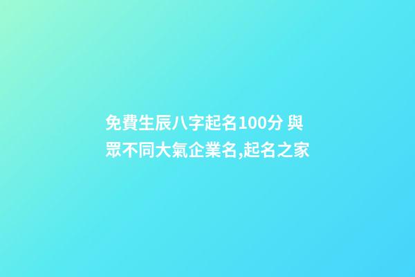 免費生辰八字起名100分 與眾不同大氣企業名,起名之家-第1張-公司起名-玄機派
